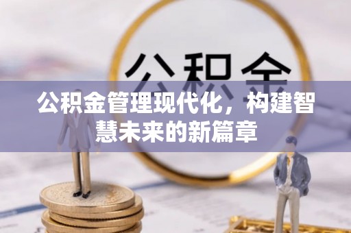 南化公积金管理现代化，构建智慧未来的新篇章
