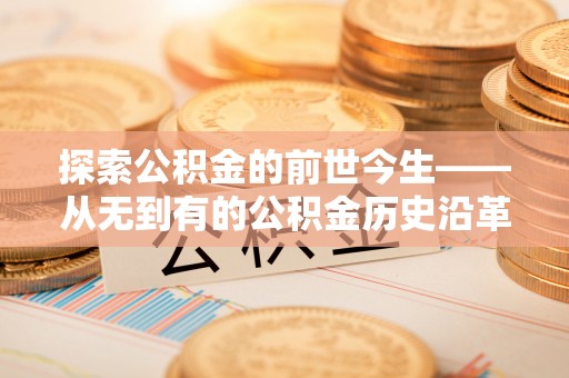 南化探索公积金的前世今生——从无到有的公积金历史沿革