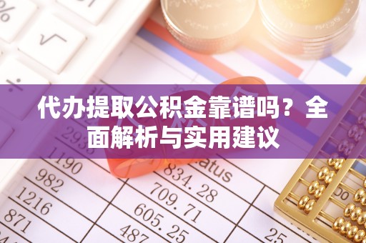 南化代办提取公积金靠谱吗？全面解析与实用建议