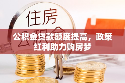 南化公积金贷款额度提高，政策红利助力购房梦