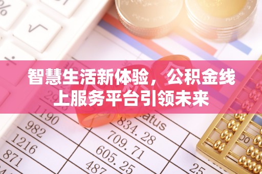 南化智慧生活新体验，公积金线上服务平台引领未来