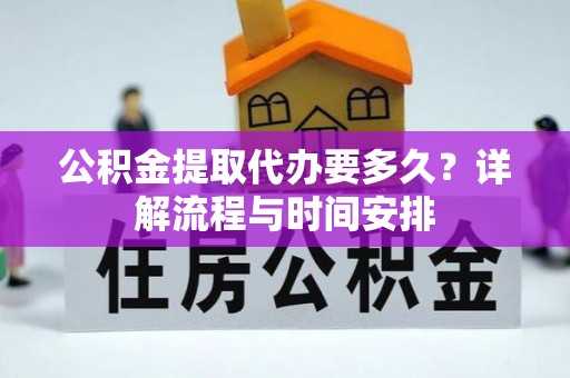 南化公积金提取代办要多久？详解流程与时间安排
