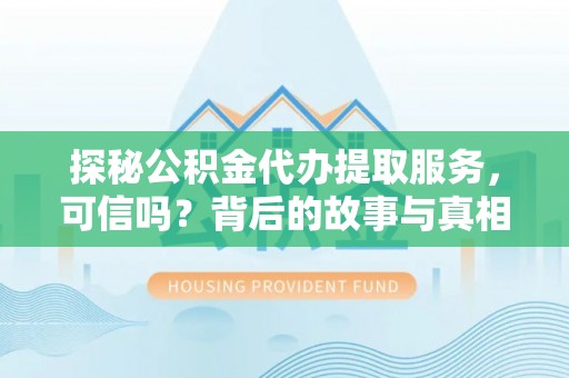 南化探秘公积金代办提取服务，可信吗？背后的故事与真相