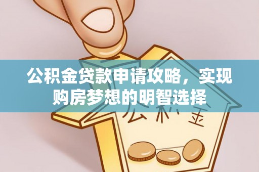 南化公积金贷款申请攻略，实现购房梦想的明智选择