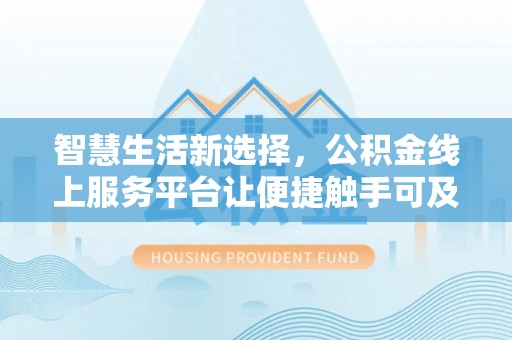 南化智慧生活新选择，公积金线上服务平台让便捷触手可及