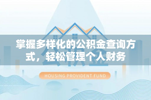 南化掌握多样化的公积金查询方式，轻松管理个人财务