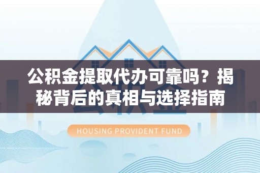 南化公积金提取代办可靠吗？揭秘背后的真相与选择指南