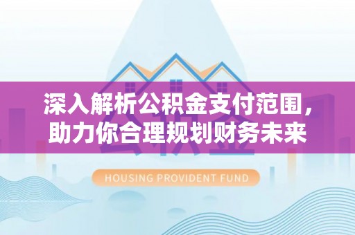 南化深入解析公积金支付范围，助力你合理规划财务未来