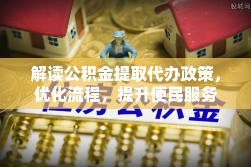南化解读公积金提取代办政策，优化流程，提升便民服务
