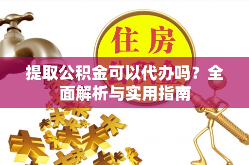 南化提取公积金可以代办吗？全面解析与实用指南