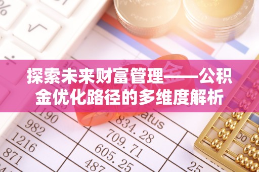 南化探索未来财富管理——公积金优化路径的多维度解析
