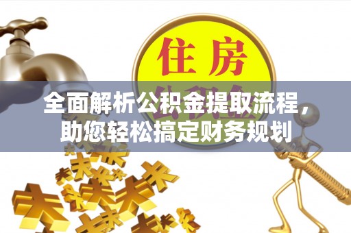 南化全面解析公积金提取流程，助您轻松搞定财务规划