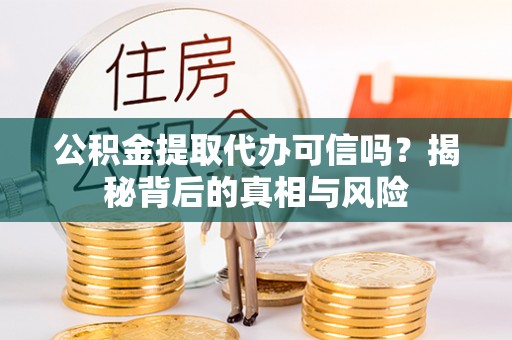 南化公积金提取代办可信吗？揭秘背后的真相与风险