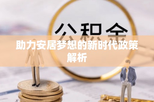 南化助力安居梦想的新时代政策解析