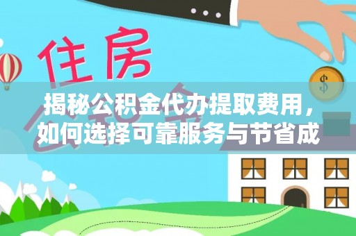 南化揭秘公积金代办提取费用，如何选择可靠服务与节省成本