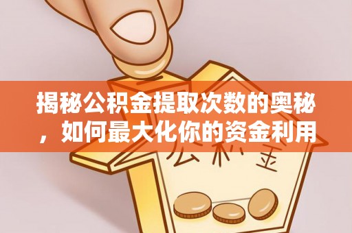 南化揭秘公积金提取次数的奥秘，如何最大化你的资金利用？