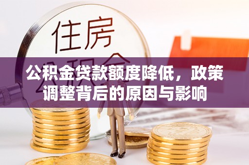南化公积金贷款额度降低，政策调整背后的原因与影响