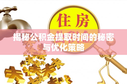 南化揭秘公积金提取时间的秘密与优化策略