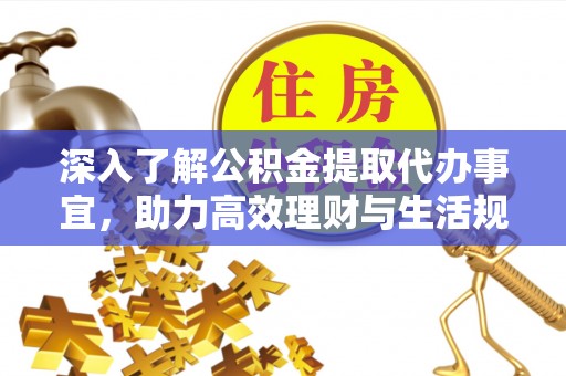 南化深入了解公积金提取代办事宜，助力高效理财与生活规划