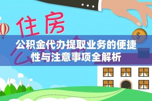 南化公积金代办提取业务的便捷性与注意事项全解析