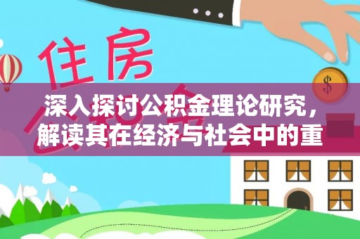 南化深入探讨公积金理论研究，解读其在经济与社会中的重要角色