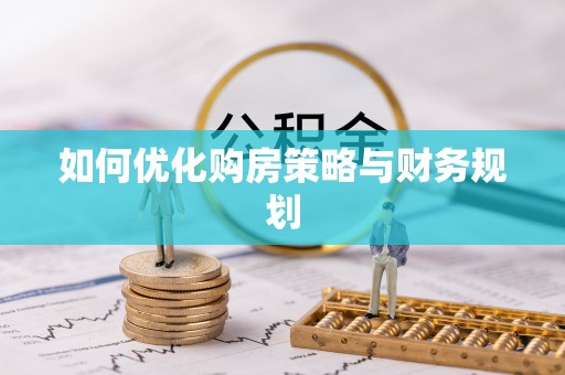 南化如何优化购房策略与财务规划