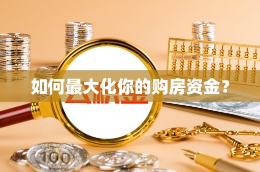 南化如何最大化你的购房资金？