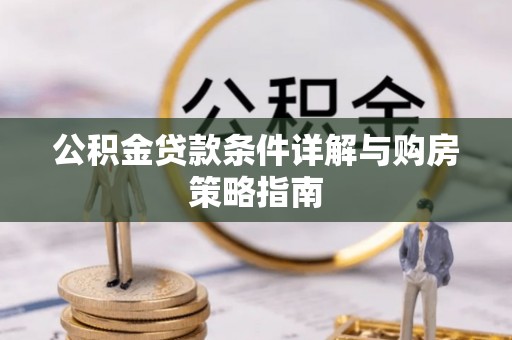 南化公积金贷款条件详解与购房策略指南