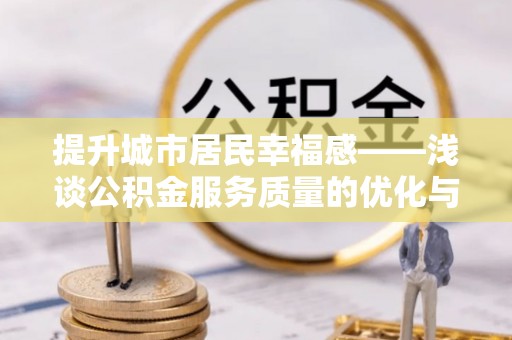 南化提升城市居民幸福感——浅谈公积金服务质量的优化与未来
