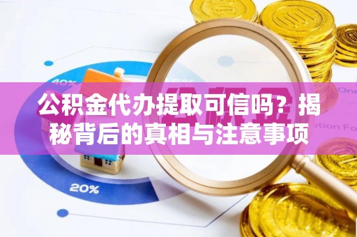 南化公积金代办提取可信吗？揭秘背后的真相与注意事项