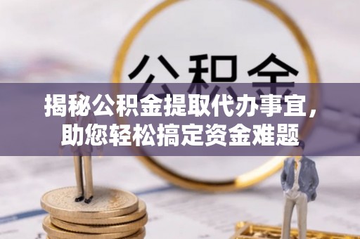 南化揭秘公积金提取代办事宜，助您轻松搞定资金难题