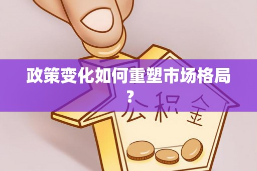 南化政策变化如何重塑市场格局？