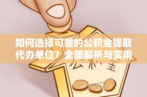 南化如何选择可靠的公积金提取代办单位？全面解析与实用建议