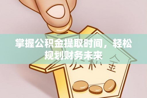 南化掌握公积金提取时间，轻松规划财务未来