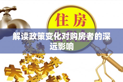 南化解读政策变化对购房者的深远影响