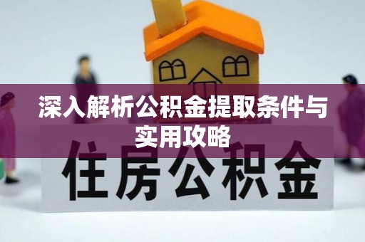 南化深入解析公积金提取条件与实用攻略