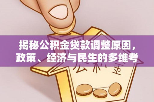 南化揭秘公积金贷款调整原因，政策、经济与民生的多维考量
