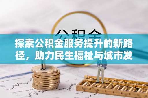 南化探索公积金服务提升的新路径，助力民生福祉与城市发展