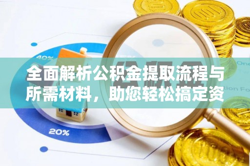南化全面解析公积金提取流程与所需材料，助您轻松搞定资金提取