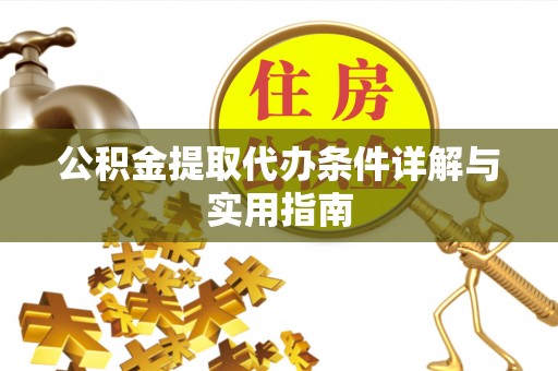 南化公积金提取代办条件详解与实用指南