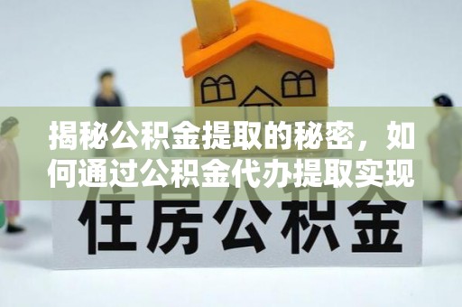 南化揭秘公积金提取的秘密，如何通过公积金代办提取实现财务自由