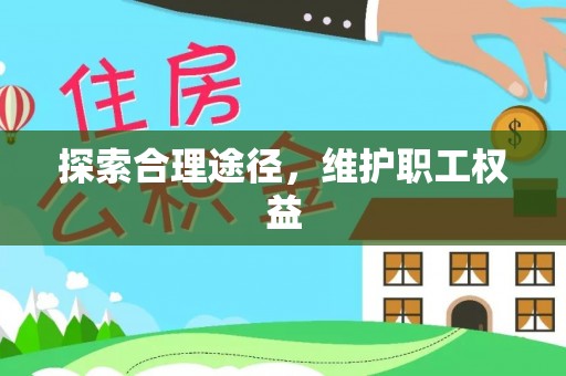 南化探索合理途径，维护职工权益