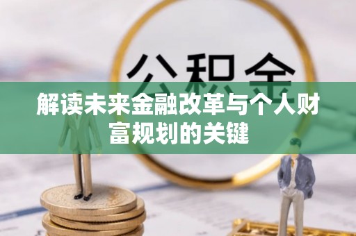 南化解读未来金融改革与个人财富规划的关键
