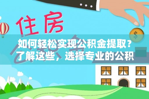 南化如何轻松实现公积金提取？了解这些，选择专业的公积金提取代办服务