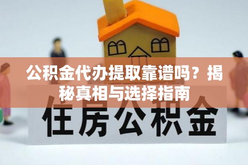 南化公积金代办提取靠谱吗？揭秘真相与选择指南