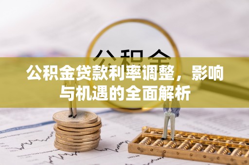 南化公积金贷款利率调整，影响与机遇的全面解析