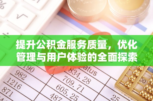 南化提升公积金服务质量，优化管理与用户体验的全面探索