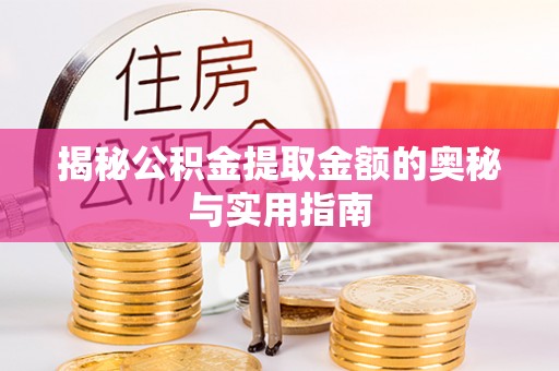 南化揭秘公积金提取金额的奥秘与实用指南