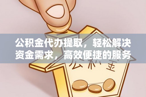 南化公积金代办提取，轻松解决资金需求，高效便捷的服务选择
