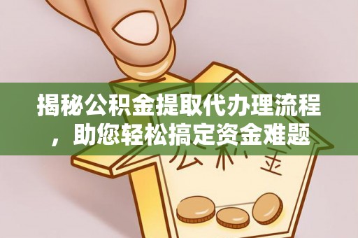 南化揭秘公积金提取代办理流程，助您轻松搞定资金难题